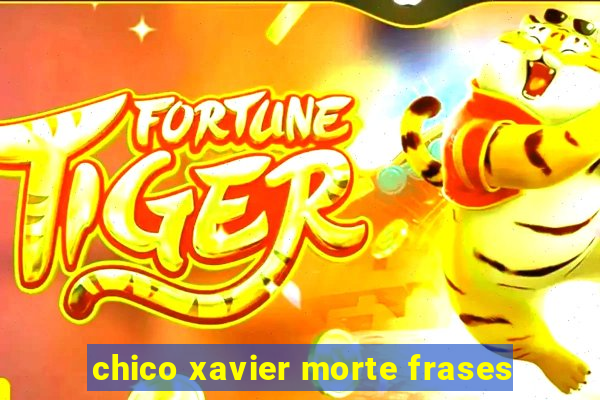 chico xavier morte frases